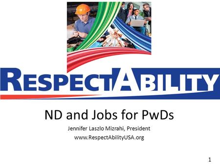 11 ND and Jobs for PwDs Jennifer Laszlo Mizrahi, President www.RespectAbilityUSA.org.