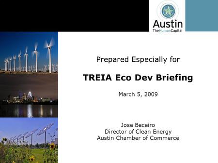 Jose Beceiro Director of Clean Energy Austin Chamber of Commerce Prepared Especially for TREIA Eco Dev Briefing March 5, 2009.