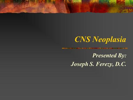 CNS Neoplasia Presented By: Joseph S. Ferezy, D.C.