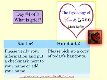 1 Day #4 of 8 What is grief? Roster:Handouts: Please verify your information and put a checkmark next to your name or add your name. Please pick up a copy.