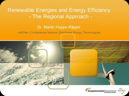 Renewable Energies and Energy Efficiency - The Regional Approach - Dr. Martin Hoppe-Kilpper deENet | Competence Network Distributed Energy Technologies.