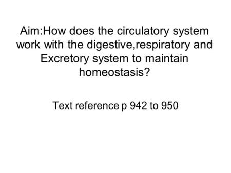 Aim:How does the circulatory system work with the digestive,respiratory and Excretory system to maintain homeostasis? Text reference p 942 to 950.