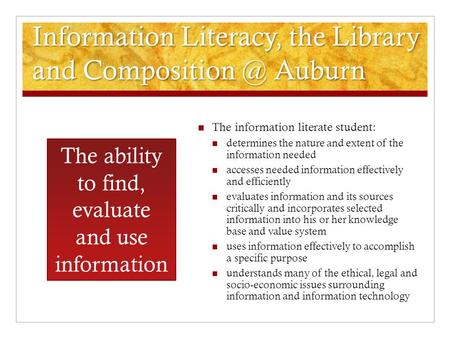 Information Literacy, the Library and Auburn The information literate student: determines the nature and extent of the information needed.