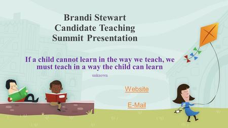 Brandi Stewart Candidate Teaching Summit Presentation If a child cannot learn in the way we teach, we must teach in a way the child can learn unknown Website.