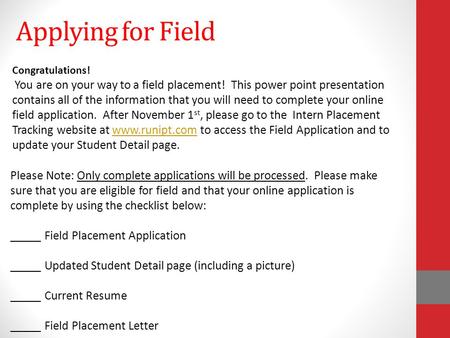 Applying for Field Congratulations! You are on your way to a field placement! This power point presentation contains all of the information that you will.