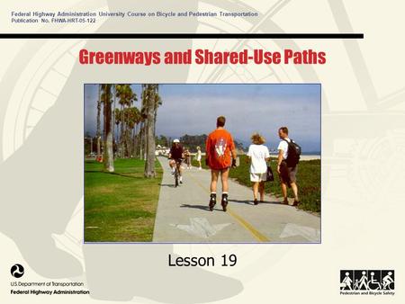 Federal Highway Administration University Course on Bicycle and Pedestrian Transportation Greenways and Shared-Use Paths Lesson 19 Publication No. FHWA-HRT-05-122.