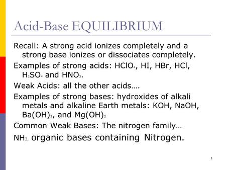 1 Acid-Base EQUILIBRIUM Recall: A strong acid ionizes completely and a strong base ionizes or dissociates completely. Examples of strong acids: HClO 4,