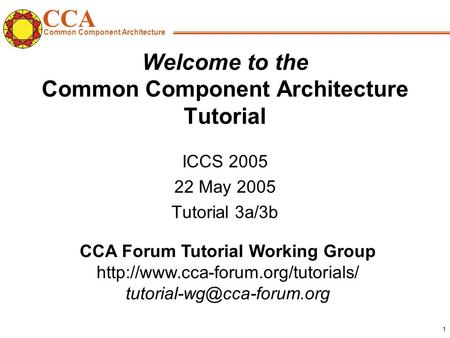 CCA Common Component Architecture CCA Forum Tutorial Working Group  1 Welcome to the Common.