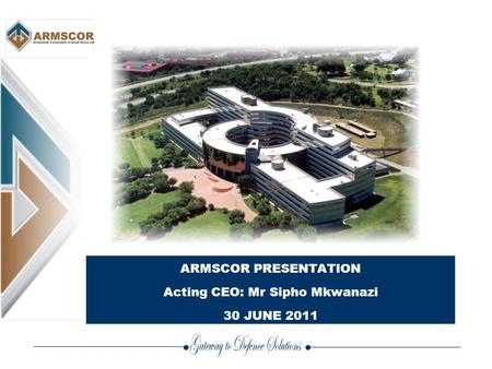 ARMSCOR PRESENTATION Acting CEO: Mr Sipho Mkwanazi 30 JUNE 2011.