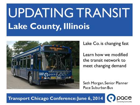 UPDATING TRANSIT Lake County, Illinois Lake Co. is changing fast Learn how we modified the transit network to meet changing demand Seth Morgan, Senior.