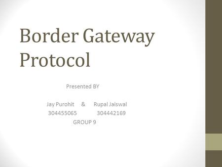 Border Gateway Protocol Presented BY Jay Purohit & Rupal Jaiswal 304455065 304442169 GROUP 9.