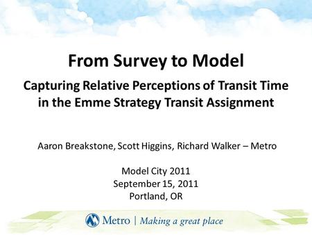 From Survey to Model Capturing Relative Perceptions of Transit Time in the Emme Strategy Transit Assignment Aaron Breakstone, Scott Higgins, Richard Walker.