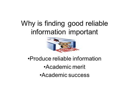 Why is finding good reliable information important Produce reliable information Academic merit Academic success.