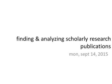 Mon, sept 14, 2015 finding & analyzing scholarly research publications.