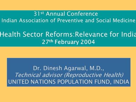 31 st Annual Conference Indian Association of Preventive and Social Medicine Health Sector Reforms:Relevance for India 27 th February 2004 Dr. Dinesh Agarwal,