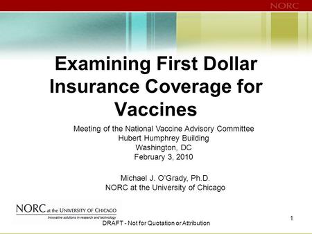 Examining First Dollar Insurance Coverage for Vaccines Michael J. O’Grady, Ph.D. NORC at the University of Chicago Meeting of the National Vaccine Advisory.