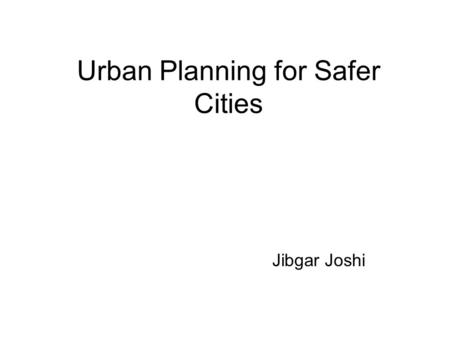 Urban Planning for Safer Cities Jibgar Joshi. Principles Urban Planning for Safer Cities should consider the risks and threats due to probable natural.