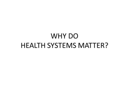 WHY DO HEALTH SYSTEMS MATTER?. چشم انداز در حال تغییر تغییرات بسیار زیاد در ارتباط با سلامت انسانها طی قرن گذشته –وجود بیمارستانها –شرایط زایمان –مواجه.