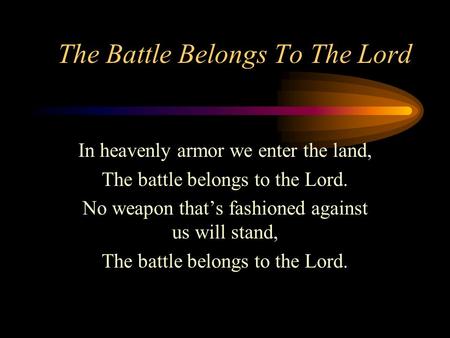 The Battle Belongs To The Lord In heavenly armor we enter the land, The battle belongs to the Lord. No weapon that’s fashioned against us will stand, The.