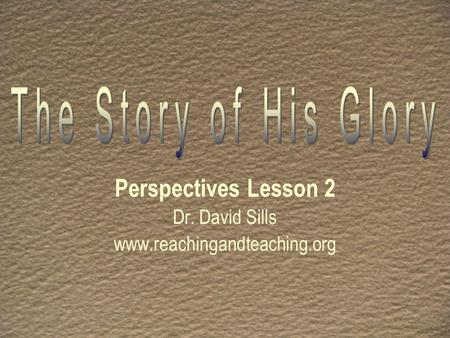 Perspectives Lesson 2 Dr. David Sills www.reachingandteaching.org.