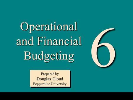 6-1 Operational and Financial Budgeting Prepared by Douglas Cloud Pepperdine University Prepared by Douglas Cloud Pepperdine University 6.