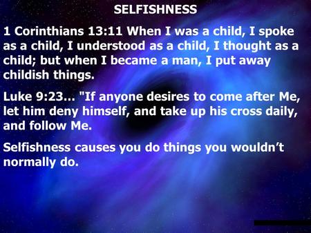 SELFISHNESS 1 Corinthians 13:11 When I was a child, I spoke as a child, I understood as a child, I thought as a child; but when I became a man, I put away.