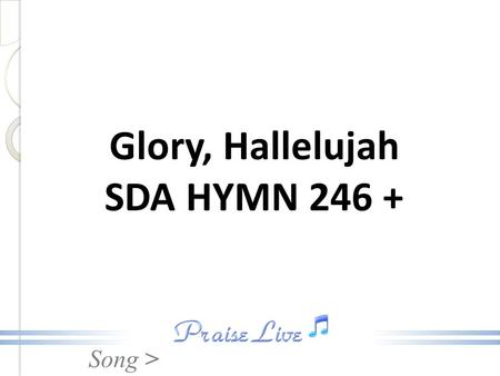 Song > Glory, Hallelujah SDA HYMN 246 +. Song > Fem: Glory, hallelujah! Male: Praise Him, hallelujah! Fem: Glory, hallelujah All: To the Lamb! Glory,