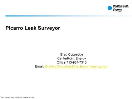 Email: Bradley.Coppedge@centerpointenergy.com Picarro Leak Surveyor Brad Coppedge CenterPoint Energy Office:713-967-7310 Email: Bradley.Coppedge@centerpointenergy.com.