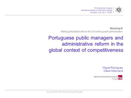 27th International Congress International Institute of Administrative Sciences Abu Dhabi, UAE, July 9 - 14 2007 Copyright © 2007 César Madureira & Miguel.