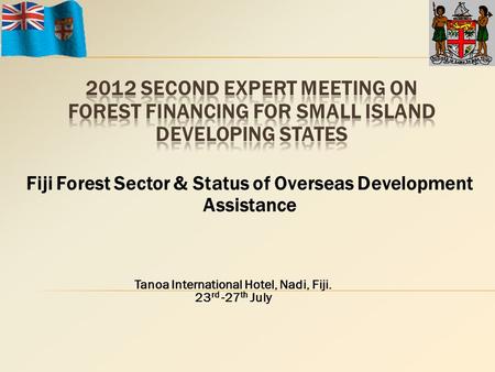 Fiji Forest Sector & Status of Overseas Development Assistance Tanoa International Hotel, Nadi, Fiji. 23 rd -27 th July.