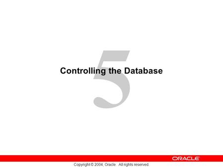 5 Copyright © 2004, Oracle. All rights reserved. Controlling the Database.