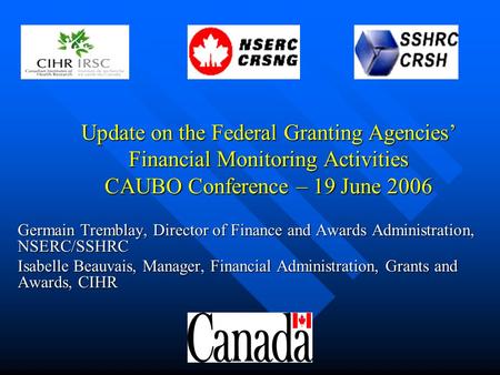 Update on the Federal Granting Agencies’ Financial Monitoring Activities CAUBO Conference – 19 June 2006 Update on the Federal Granting Agencies’ Financial.