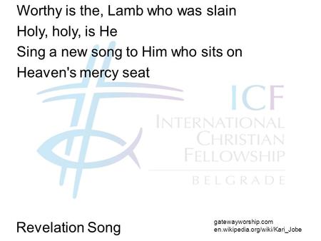 Revelation Song Worthy is the, Lamb who was slain Holy, holy, is He Sing a new song to Him who sits on Heaven's mercy seat gatewayworship.com en.wikipedia.org/wiki/Kari_Jobe.