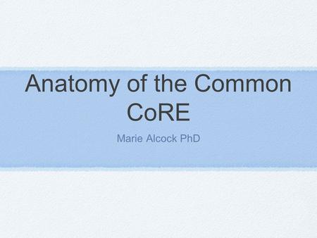 Anatomy of the Common CoRE Marie Alcock PhD. Corestandards.org.