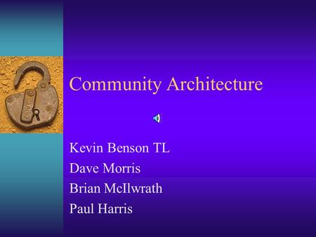 Community Architecture Kevin Benson TL Dave Morris Brian McIlwrath Paul Harris.