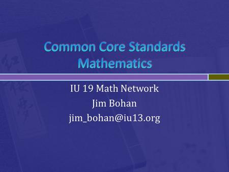 IU 19 Math Network Jim Bohan  Introduction  Common Core Standards  College and Career Readiness Standards  K-12 Grade Level Standards.