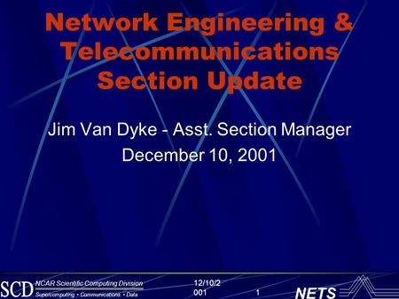 Supercomputing Communications Data NCAR Scientific Computing Division NETS 12/10/2 0011 Network Engineering & Telecommunications Section Update Jim Van.