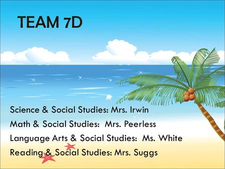 TEAM 7D Science & Social Studies: Mrs. Irwin Math & Social Studies: Mrs. Peerless Language Arts & Social Studies: Ms. White Reading & Social Studies: Mrs.