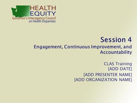 Session 4 Engagement, Continuous Improvement, and Accountability CLAS Training [ADD DATE] [ADD PRESENTER NAME] [ADD ORGANIZATION NAME]