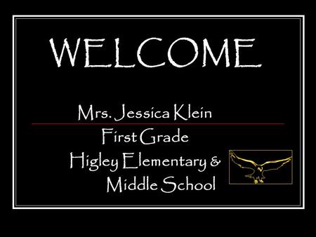 WELCOME Mrs. Jessica Klein First Grade Higley Elementary & Middle School.