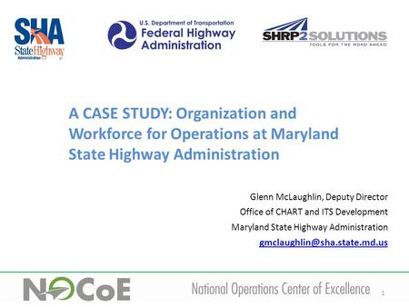 1 A CASE STUDY: Organization and Workforce for Operations at Maryland State Highway Administration Glenn McLaughlin, Deputy Director Office of CHART and.