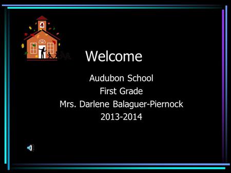 Welcome Audubon School First Grade Mrs. Darlene Balaguer-Piernock 2013-2014.