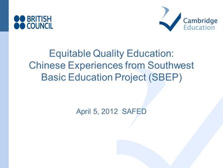 Equitable Quality Education: Chinese Experiences from Southwest Basic Education Project (SBEP) April 5, 2012 SAFED.