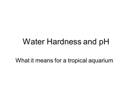 Water Hardness and pH What it means for a tropical aquarium.