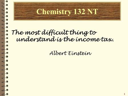 11111 Chemistry 132 NT The most difficult thing to understand is the income tax. Albert Einstein.