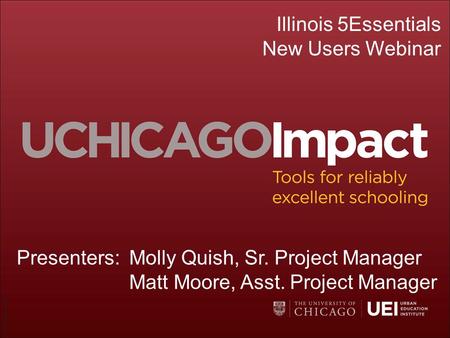 ©UChicago Impact Illinois 5Essentials New Users Webinar Presenters:Molly Quish, Sr. Project Manager Matt Moore, Asst. Project Manager.