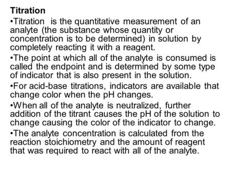 Titration Titration is the quantitative measurement of an analyte (the substance whose quantity or concentration is to be determined) in solution by completely.