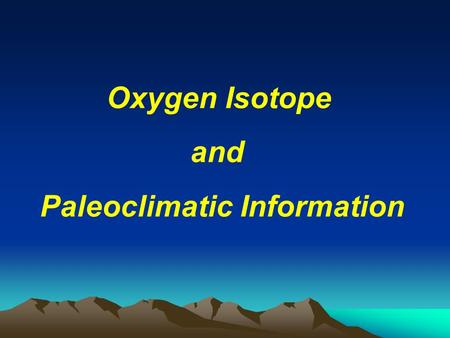 Oxygen Isotope and Paleoclimatic Information. B. Oxygen Isotope studies of calcareous marine fauna A. Paleoclimatic information from biological material.