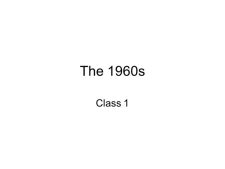 The 1960s Class 1. Administrative Reading for next time – Teacher Unionism and Cesar Chavez.