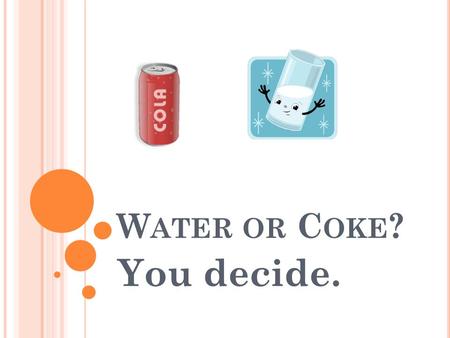 W ATER OR C OKE ? You decide.. W HY WATER ? 75% of Americans are chronically dehydrated. Even MILD dehydration will slow down one’s metabolism as much.